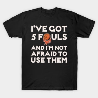 I've Got 5 Fouls And I'm not Afraid to Use Them T-Shirt